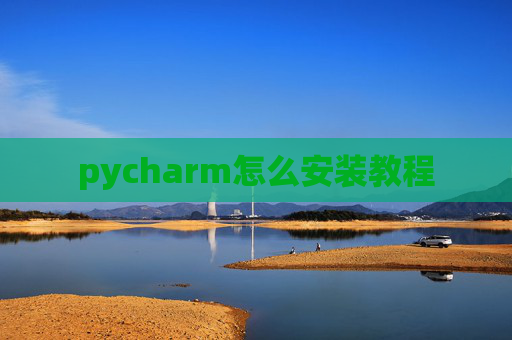 pycharm怎么安装教程 pycharm怎么安装教程